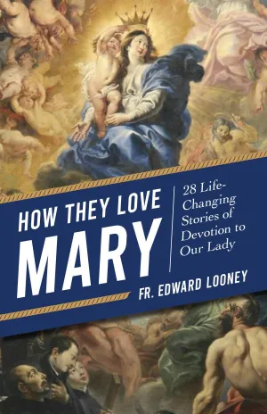 How They Love Mary 28 Life-Changing Stories of Devotion to Our Lady by Fr. Edward Looney